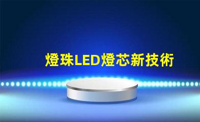 燈珠LED燈芯新技術(shù)，高性能節(jié)能照明解決方案